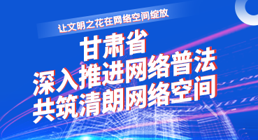 【專題】讓文明之花在網絡空間綻放——甘肅省深入推進網絡普法 共筑清朗網絡空間